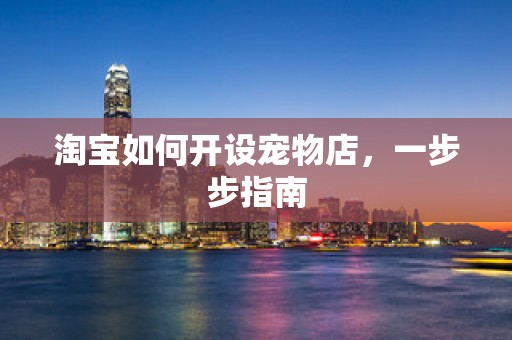 淘宝如何开设宠物店，一步步指南