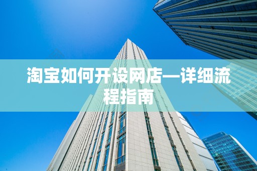 淘宝如何开设网店—详细流程指南