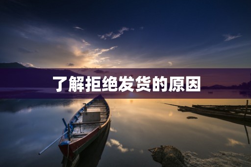 了解拒绝发货的原因