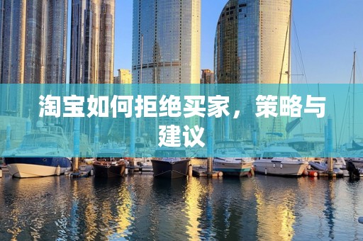 淘宝如何拒绝买家，策略与建议