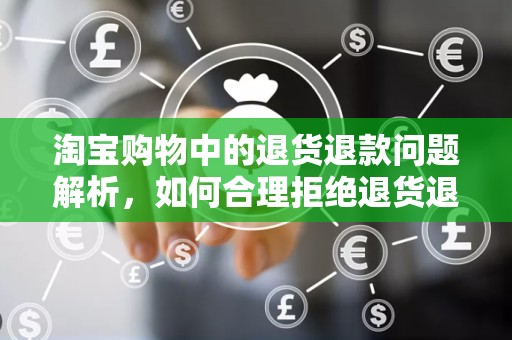 淘宝购物中的退货退款问题解析，如何合理拒绝退货退款