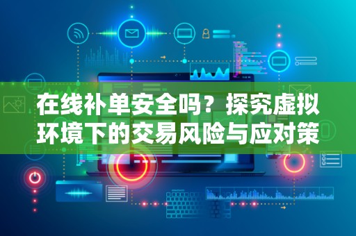 在线补单安全吗？探究虚拟环境下的交易风险与应对策略