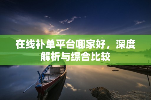 在线补单平台哪家好，深度解析与综合比较
