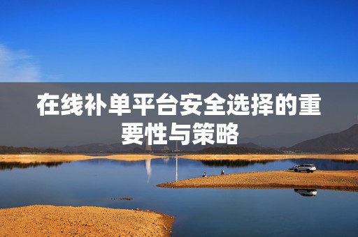 在线补单平台安全选择的重要性与策略