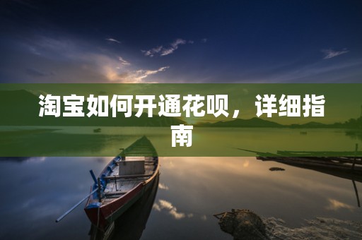 淘宝如何开通花呗，详细指南