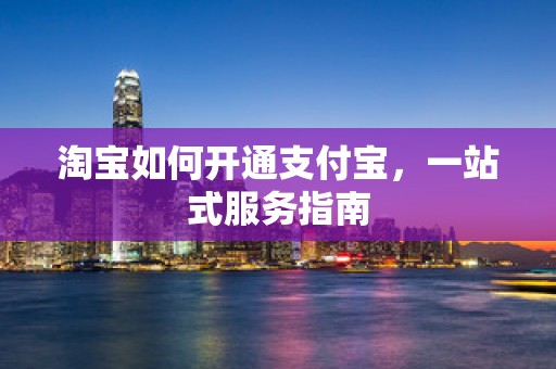 淘宝如何开通支付宝，一站式服务指南