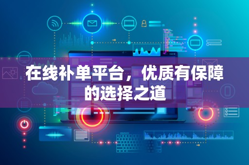 在线补单平台，优质有保障的选择之道