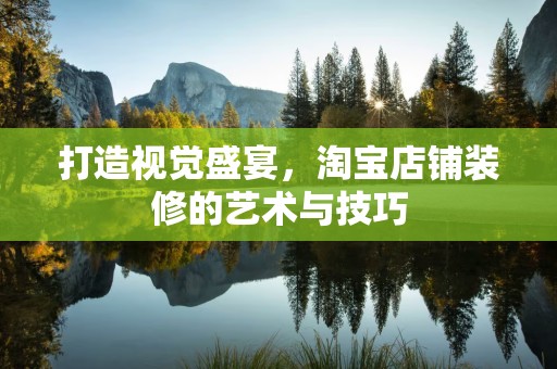 打造视觉盛宴，淘宝店铺装修的艺术与技巧