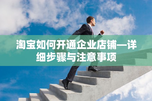 淘宝如何开通企业店铺—详细步骤与注意事项
