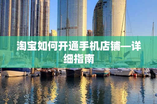 淘宝如何开通手机店铺—详细指南