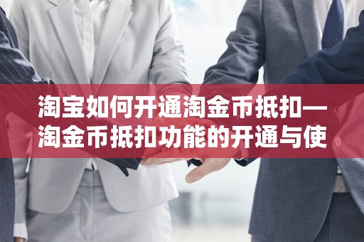 淘宝如何开通淘金币抵扣—淘金币抵扣功能的开通与使用指南