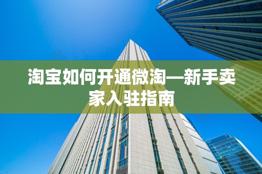 淘宝如何开通微淘—新手卖家入驻指南