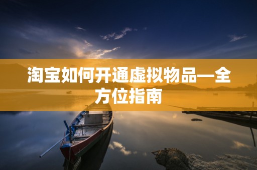 淘宝如何开通虚拟物品—全方位指南