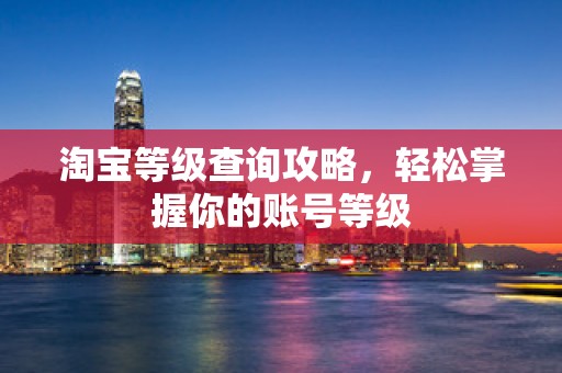 淘宝等级查询攻略，轻松掌握你的账号等级