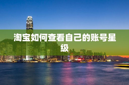 淘宝如何查看自己的账号星级