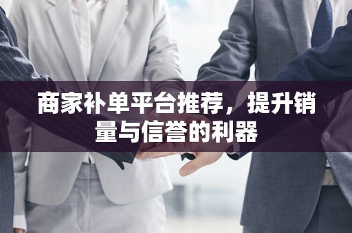 商家补单平台推荐，提升销量与信誉的利器