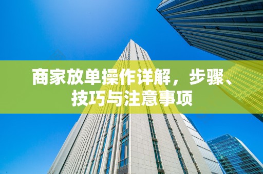 商家放单操作详解，步骤、技巧与注意事项
