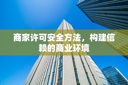 商家许可安全方法，构建信赖的商业环境