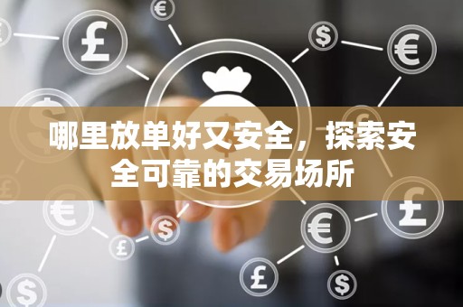 哪里放单好又安全，探索安全可靠的交易场所