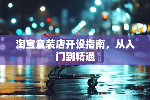 淘宝童装店开设指南，从入门到精通