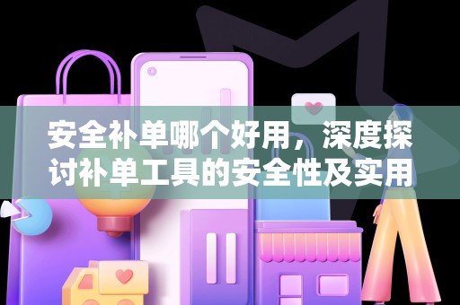 安全补单哪个好用，深度探讨补单工具的安全性及实用性