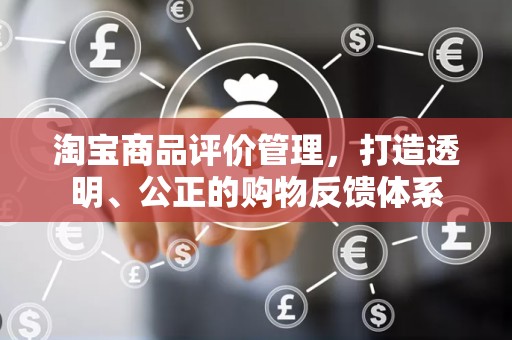 淘宝商品评价管理，打造透明、公正的购物反馈体系
