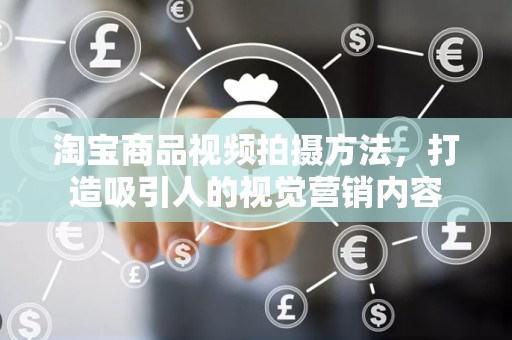 淘宝商品视频拍摄方法，打造吸引人的视觉营销内容
