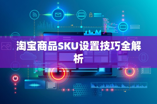 淘宝商品SKU设置技巧全解析