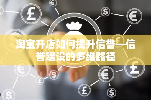 淘宝开店如何提升信誉—信誉建设的多维路径