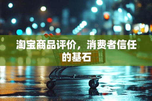淘宝商品评价，消费者信任的基石