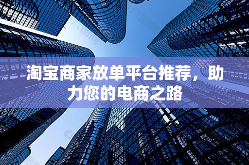 淘宝商家放单平台推荐，助力您的电商之路