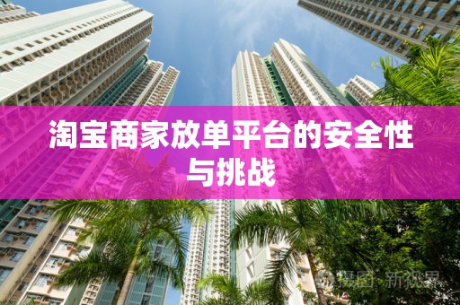 淘宝商家放单平台的安全性与挑战
