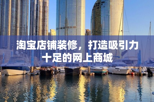 淘宝店铺装修，打造吸引力十足的网上商城