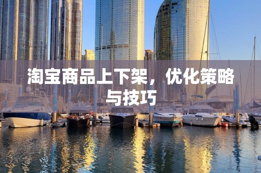 淘宝商品上下架，优化策略与技巧