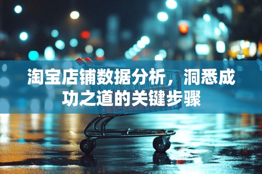 淘宝店铺数据分析，洞悉成功之道的关键步骤
