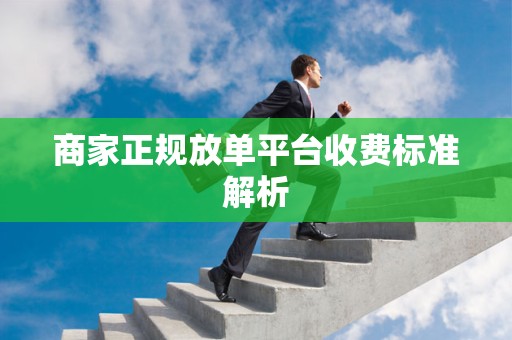 商家正规放单平台收费标准解析
