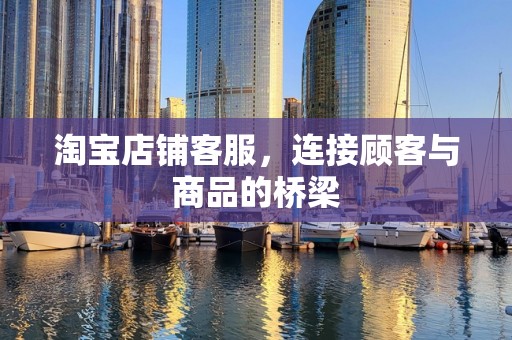 淘宝店铺客服，连接顾客与商品的桥梁