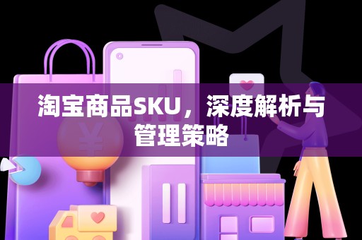淘宝商品SKU，深度解析与管理策略