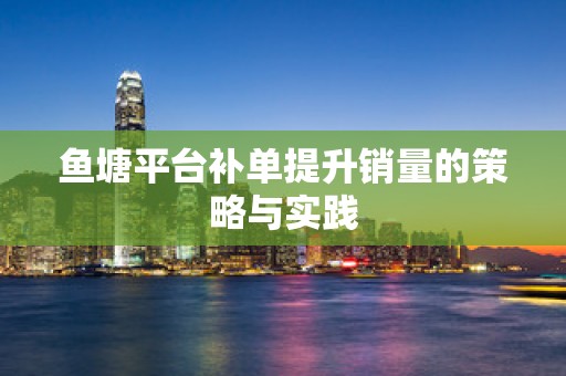 鱼塘平台补单提升销量的策略与实践
