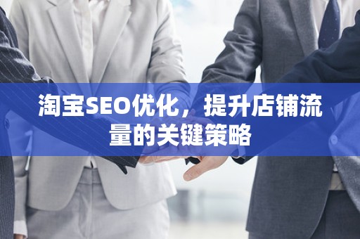 淘宝SEO优化，提升店铺流量的关键策略