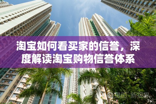 淘宝如何看买家的信誉，深度解读淘宝购物信誉体系