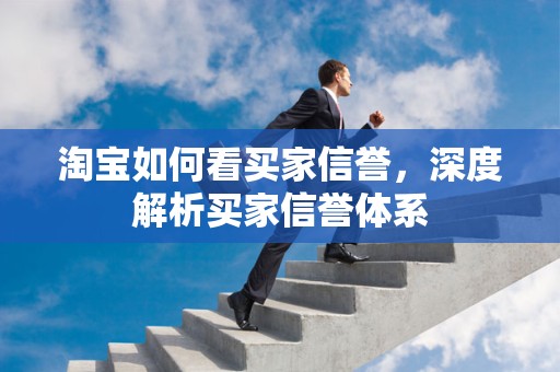 淘宝如何看买家信誉，深度解析买家信誉体系