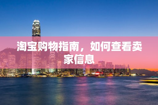 淘宝购物指南，如何查看卖家信息