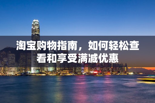 淘宝购物指南，如何轻松查看和享受满减优惠