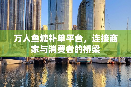 万人鱼塘补单平台，连接商家与消费者的桥梁