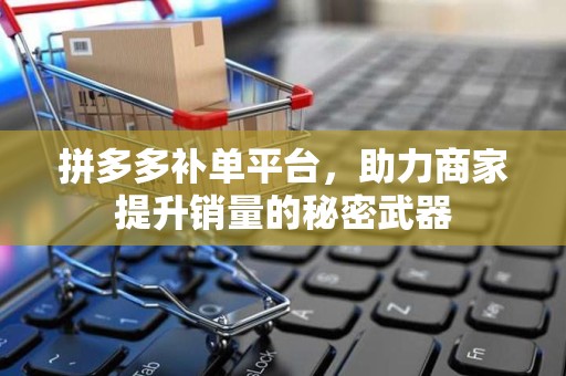 拼多多补单平台，助力商家提升销量的秘密武器