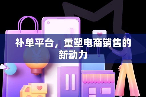 补单平台，重塑电商销售的新动力