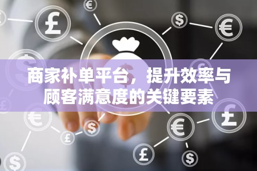 商家补单平台，提升效率与顾客满意度的关键要素