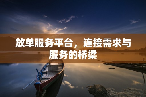 放单服务平台，连接需求与服务的桥梁