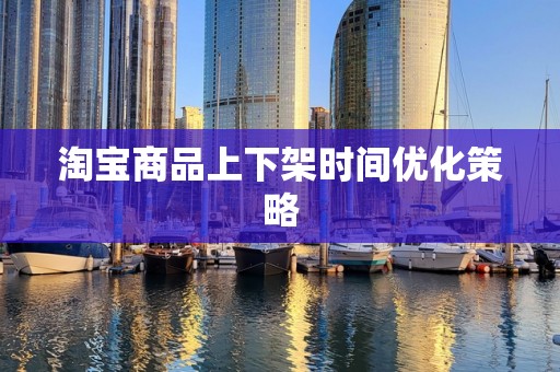 淘宝商品上下架时间优化策略